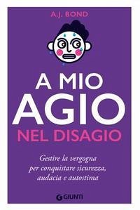 A mio agio nel disagio. Gestire la vergogna per conquistare sicurezza, audacia e autostima - Bond A. J.