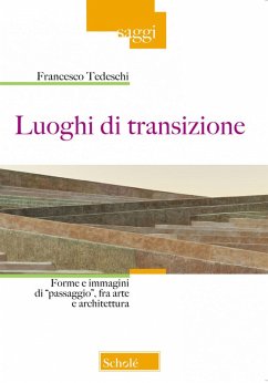 Luoghi di transizione. Forme e immagini di «passaggio», fra arte e architettura - Tedeschi, Francesco Luoghi di transizione. Forme e immagini di «passaggio», fra arte e architettura - Tedeschi, Francesco