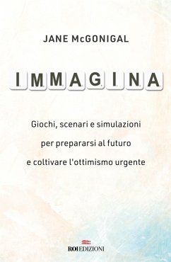 Immagina. Giochi, scenari e simulazioni per prepararsi al futuro e coltivare l'ottimismo urgente - McGonigal, Jane