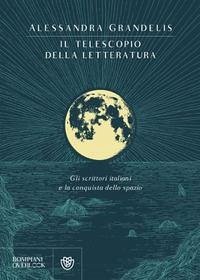 Il telescopio della letteratura. Gli scrittori italiani e la conquista dello spazio - Grandelis, Alessandra
