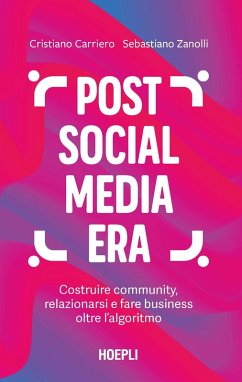 Post social media era. Costruire community, relazionarsi e fare business oltre l'algoritmo - Carriero, Cristiano; Zanolli, Sebastiano