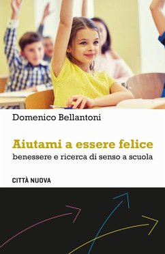 Aiutami a essere felice. Benessere e ricerca di senso a scuola - Bellantoni, Domenico