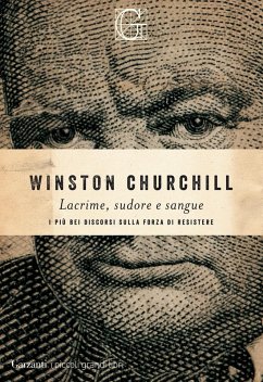 Lacrime, sudore e sangue. I più bei discorsi sulla forza di resistere - Churchill, Winston