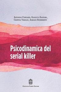 Psicodinamica del serial killer - Santoro, Gianluca; Schimmenti, Adriano; Costanzo, Antonino; Virgilio, Cristina