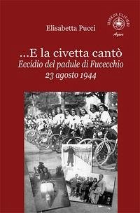 ...E la civetta cantò. Eccidio del padule di Fucecchio 23 agosto 1944 - Pucci, Elisabetta ...E la civetta cantò. Eccidio del padule di Fucecchio 23 agosto 1944 - Pucci, Elisabetta