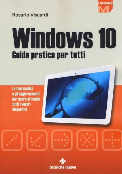 Windows 10. Guida pratica per tutti. Le funzionalità e gli aggiornamenti per usare al meglio tutti i vostri dispositivi Windows 10. Guida pratica per tutti. Le funzionalità e gli aggiornamenti per usare al meglio tutti i vostri dispositivi