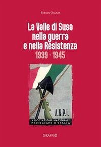 La Valle di Susa nella guerra e nella resistenza (1939-1945) - Sacco, Sergio