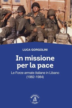 In missione per la pace. Le forze armate italiane in Libano (1982-1984) - Gorgolini, Luca