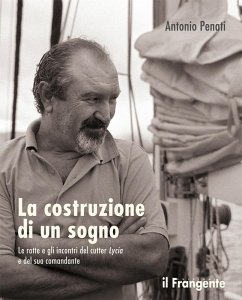 La costruzione di un sogno. Le rotte e gli incontri del cutter Lycia e del suo comandante - Penati, Antonio