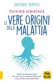 Le vere origini della malattia. Psico-bio-genealogia Le vere origini della malattia. Psico-bio-genealogia