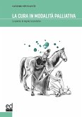 La cura in modalità palliativa. Le parole, le regole, le pratiche La cura in modalità palliativa. Le parole, le regole, le pratiche