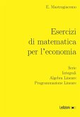Esercizi di matematica per l'economia. Serie, integrali, algebra lineare, programmazione lineare Esercizi di matematica per l'economia. Serie, integrali, algebra lineare, programmazione lineare