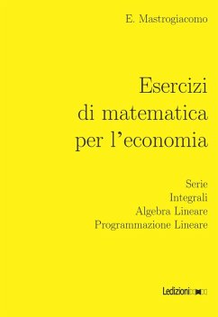 Esercizi di matematica per l'economia. Serie, integrali, algebra lineare, programmazione lineare - Mastrogiacomo, Elisa