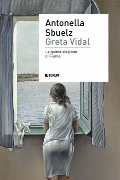 Greta Vidal. Una storia di passioni nella Fiume di D'Annunzio - Sbuelz, Antonella