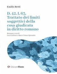 D. 42, I, 63. Trattato dei limiti soggettivi della cosa giudicata in diritto romano - Betti, Emilio