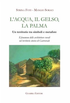 L' acqua, il gelso, la palma. Un territorio tra simboli e metafore. Il fenomeno delle architetture rurali nel territorio storico di Castroreale - Foti, Strina; Soraci, Manlio