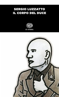 Il corpo del duce. Un cadavere tra immaginazione, storia e memoria - Luzzatto, Sergio
