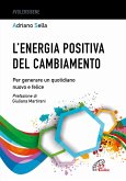 L' energia positiva del cambiamento. Per generare un quotidiano nuovo e felice L' energia positiva del cambiamento. Per generare un quotidiano nuovo e felice