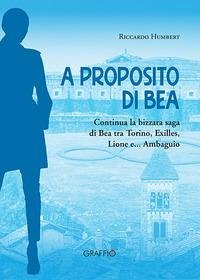 A proposito di Bea. Continua la bizzara saga di Bea tra Torino, Exilles, Lione e... Ambaguio Cover A proposito di Bea. Continua la bizzara saga di Bea tra Torino, Exilles, Lione e... Ambaguio