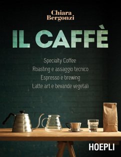 Il caffè. Specialty coffee, roasting e assaggio tecnico, espresso e brewing, latte art e bevande vegetali - Bergonzi, Chiara