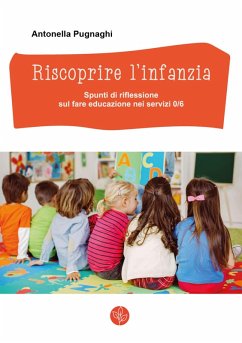 Riscoprire l'infanzia. Spunti di riflessione sul fare educazione nei servizi 0/6 - Pugnaghi, Antonella Riscoprire l'infanzia. Spunti di riflessione sul fare educazione nei servizi 0/6 - Pugnaghi, Antonella