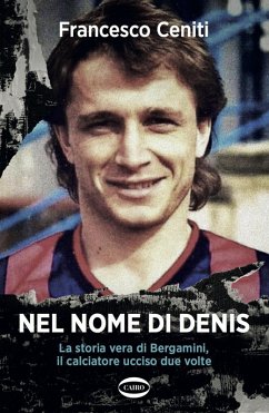Nel nome di Denis. La storia vera di Bergamini, il calciatore ucciso due volte - Ceniti, Francesco