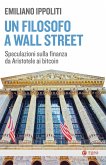 Un filosofo a Wall Street. Speculazioni sulla finanza da Aristotele ai bitcoin Un filosofo a Wall Street. Speculazioni sulla finanza da Aristotele ai bitcoin