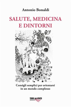 Salute, medicina e dintorni. Consigli semplici per orientarsi in un mondo complesso - Bonaldi, Antonio