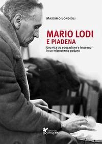 Mario Lodi e Piadena. Una vita tra educazione e impegno in un microcosmo padano - Bondioli, Massimo Mario Lodi e Piadena. Una vita tra educazione e impegno in un microcosmo padano - Bondioli, Massimo