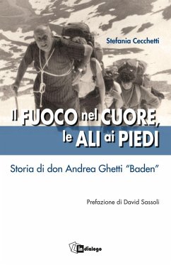 Il fuoco nel cuore, le ali ai piedi. Storia di don Andrea Ghetti 'Baden' - Cecchetti, Stefania
