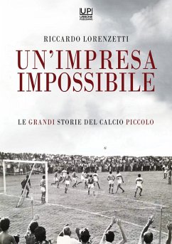 Un' impresa impossibile. Le grandi storie di un calcio piccolo - Lorenzetti, Riccardo
