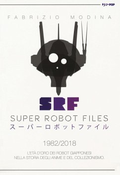 Super Robot Files 1982-2018. L'età d'oro dei robot giapponesi nella storia degli anime e del collezionismo - Modina, Fabrizio