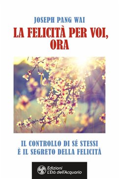 La felicità per voi, ora. Il controllo di sé stessi è il segreto della felicità - Pang Way, Joseph