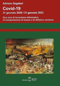 Covid-19. 31 gennaio 2020-31 gennaio 2022. Due anni di terrorismo informativo, di manipolazione di massa e di dittatura sanitaria - Segatori, Adriano