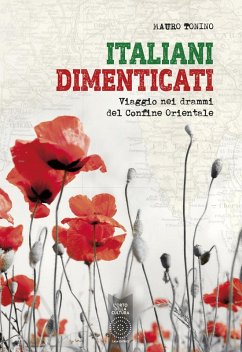 Italiani dimenticati. Viaggio nei drammi del Confine Orientale - Tonino, Mauro