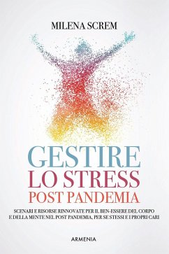 Gestire lo stress post-pandemia. Scenari e risorse rinnovate per il ben-essere del corpo e della mente nel post pandemia, per sé stessi e i propri cari - Screm, Milena