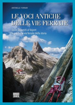 Le voci antiche delle vie ferrate. Dalle Dolomiti al Vajont le più belle vie ferrate della storia - Fornari, Antonella