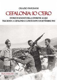 Cover Cefalonia: io c'ero. Storie di soldati della Divisione Acqui trucidata a Cefalonia e Corfù dopo l'8 settembre 1943