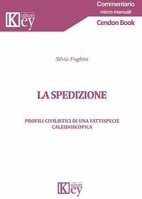La spedizione. Profili civilistici di una fattispecie caleidoscopica - Foghini, Silvia