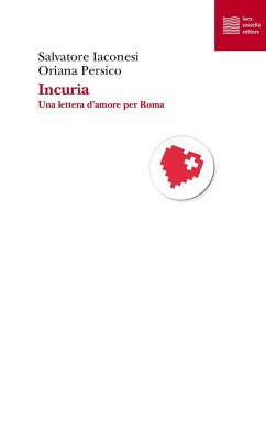 Incuria. Una lettera d'amore per Roma - Iaconesi, Salvatore; Persico, Oriana Incuria. Una lettera d'amore per Roma - Iaconesi, Salvatore; Persico, Oriana