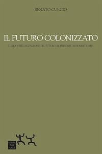 Cover Il futuro colonizzato. Dalla virtualizzazione del futuro al presente addomesticato
