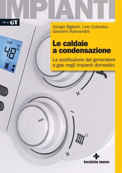 Le caldaie a condensazione. La sostituzione del generatore a gas negli impianti domestici - Bighelli, Giorgio; Colombo, Livio; Raimondini, Giovanni