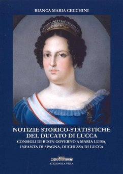 Notizie storico-statistiche del ducato di Lucca. Consigli di buon governo a Maria Luisa, infanta di Spagna, duchessa di Lucca - Cecchini, Bianca Maria