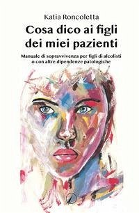 Cover Cosa dico ai figli dei miei pazienti. Manuale di sopravvivenza per i figli di alcolisti o con altre dipendenze psicologiche