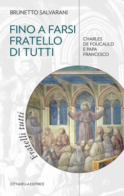 Fino a farsi fratello di tutti. Charles de Foucauld e papa Francesco - Salvarani, Brunetto