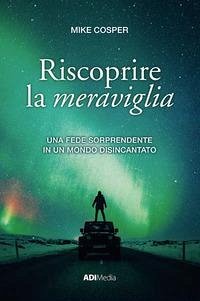Riscoprire la meraviglia. Una fede sorprendente in un mondo disincantato - Cosper, Mike