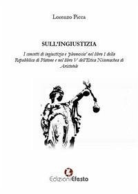 Sull'ingiustizia. I concetti di ingiustizia e «pleonexia» nel libro I della Repubblica di Platone e nel libro V dell'Etica Nicomachea di Aristotele - Picca, Lorenzo