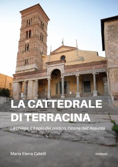 La cattedrale di Terracina. La chiesa, il fregio del portico, l'icona dell'Assunta - Catelli, Maria Elena La cattedrale di Terracina. La chiesa, il fregio del portico, l'icona dell'Assunta - Catelli, Maria Elena