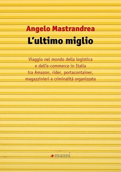 L' ultimo miglio. Viaggio nel mondo della logistica e dell'e-commerce in Italia tra Amazon, rider, portaconteiner, magazzinieri e criminalità organizzata