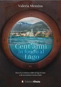 Cover Cent'anni in fondo al lago. Storia di un misterioso relitto nel lago di Como e del suo inventore Francesco Kalin